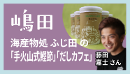 嶋田-海産物処 ふじ田の「手火山式鰹節」「だしカフェ」